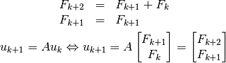 \begin{array}{lll}
F_{k+2} &= &F_{k+1} +F_{k} \\
F_{k+1} & =&F_{k+1}
\end{array}


u_{k+1}=A u_{k} \Leftrightarrow u_{k+1} = A \begin{bmatrix} F_{k+1} \\ F_{k} \end{bmatrix}=\begin{bmatrix} F_{k+2} \\ F_{k+1} \end{bmatrix}