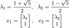 \lambda_1 = \frac{1+\sqrt{5}}{2}, \ \ \lambda_2 = \frac{1-\sqrt{5}}{2}

x_{1} = \begin{bmatrix} \lambda_{1} \\ 1 \end{bmatrix}, \ \ x_{2} = \begin{bmatrix} \lambda_{2} \\ 1 \end{bmatrix}