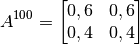 A^{100} = \begin{bmatrix} 0,6 & 0,6\\ 0,4 &0,4 \end{bmatrix}