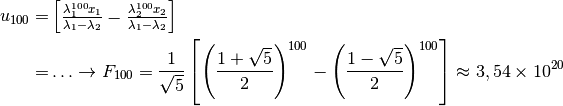 u_{100}=& \begin{bmatrix} \frac{\lambda_{1}^{100} x_1}{\lambda_1 - \lambda_2} - \frac{\lambda_{2}^{100} x_2}{\lambda_1 - \lambda_2} \end{bmatrix} \\
 =& \ldots \rightarrow F_{100} = \frac{1}{\sqrt{5}} \left[\left(  \frac{1 + \sqrt{5}}{2} \right)^{100} - \left(  \frac{1 - \sqrt{5}}{2} \right)^{100}\right] \approx 3,54 \times 10^{20}