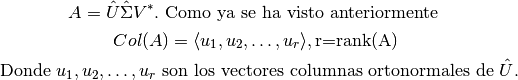 A=\hat{U}\hat{\Sigma}V^{*}. \text{ Como ya se ha visto anteriormente }

Col(A)= \langle u_{1},u_{2}, \ldots , u_{r} \rangle, \text{r=rank(A)}

\text{ Donde } u_{1},u_{2}, \ldots , u_{r} \text{ son los vectores columnas ortonormales de } \hat{U}.