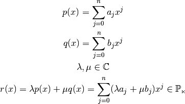 p(x)=\sum_{j=0}^{n} a_{j}x^{j}

q(x)=\sum_{j=0}^{n} b_{j}x^{j}

\lambda , \mu \in \mathbb{C}

r(x)= \lambda p(x) + \mu q(x) = \sum_{j=0}^{n}(\lambda a_{j} + \mu b_{j})x^{j} \in \mathbb{P_{n}}