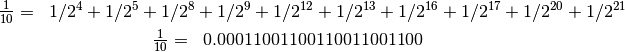 \begin{array}{ll}
\frac{1}{10}= &1/2^{4}+1/2^{5}+1/2^{8}+1/2^{9}+1/2^{12}+1/2^{13}+1/2^{16}+1/2^{17}+1/2^{20}+1/2^{21}\\
\end{array}


\begin{array}{ll}
\frac{1}{10}=   &0.00011001100110011001100  \\
\end{array}