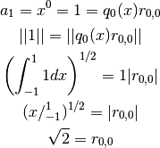 a_{1} = x^{0}=1=q_{0}(x)r_{0,0}

||1|| = ||q_{0}(x) r_{0,0}||

\left ( \int_{-1}^{1}1 dx \right)^{1/2} = 1 | r_{0,0}|

( x /_{-1}^{1})^{1/2}=|r_{0,0}|

\sqrt{2}=r_{0,0}