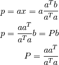 p = ax  = a \frac{a^T b}{a^T a} \\
p = \frac{a a^T}{a^T a} b = P b \\
P = \frac{a a^T}{a^T a}