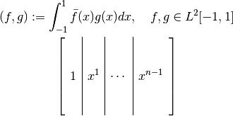 (f,g):= \int_{-1}^{1}\bar{f}(x)g(x)dx, \ \ \ f,g \in L^{2}[-1,1]


    \left[ \begin{array}{c|c|c|c}
   \, & \, & \, & \, \\
   \, & \, & \, & \, \\
   1 & x^{1} & \cdots & x^{n-1} \\
   \, & \, & \, & \, \\
   \, & \, & \, & \,
\end{array} \right]
